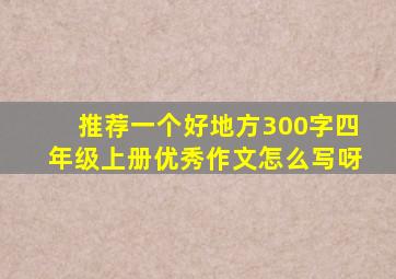 推荐一个好地方300字四年级上册优秀作文怎么写呀