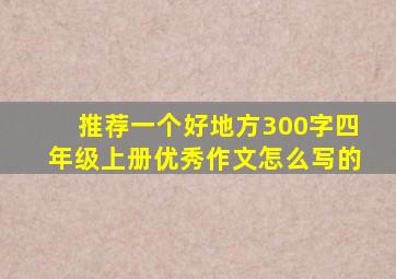 推荐一个好地方300字四年级上册优秀作文怎么写的