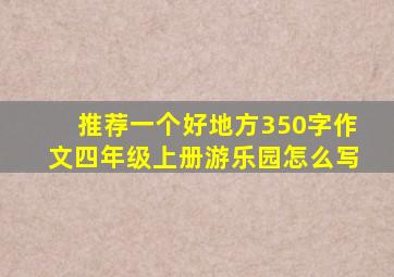 推荐一个好地方350字作文四年级上册游乐园怎么写