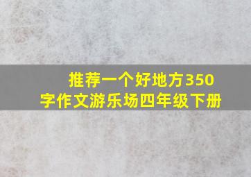 推荐一个好地方350字作文游乐场四年级下册