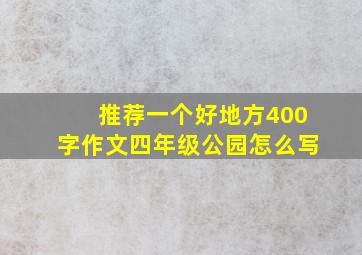 推荐一个好地方400字作文四年级公园怎么写