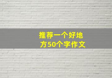 推荐一个好地方50个字作文