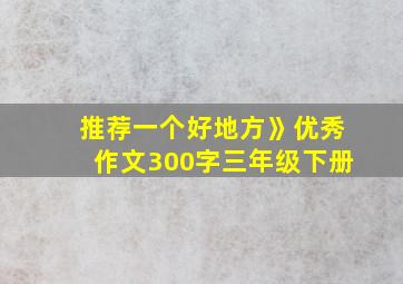 推荐一个好地方》优秀作文300字三年级下册