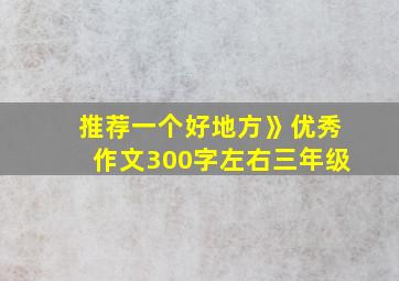 推荐一个好地方》优秀作文300字左右三年级