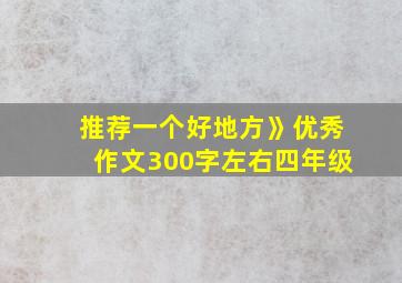 推荐一个好地方》优秀作文300字左右四年级