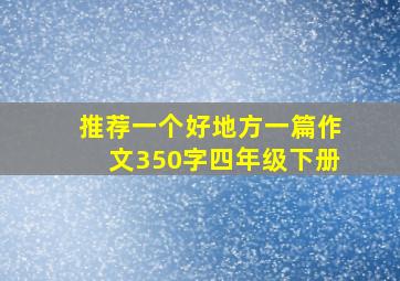 推荐一个好地方一篇作文350字四年级下册