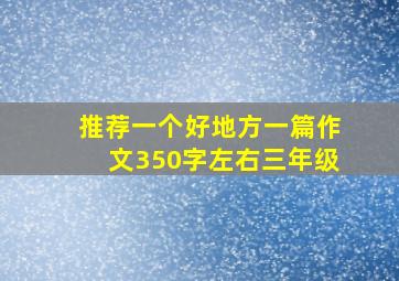 推荐一个好地方一篇作文350字左右三年级