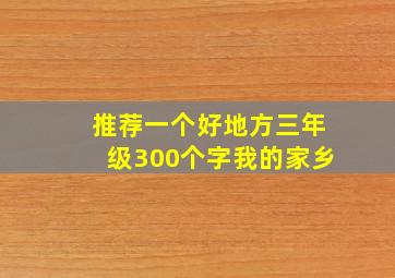 推荐一个好地方三年级300个字我的家乡