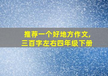 推荐一个好地方作文,三百字左右四年级下册