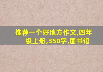 推荐一个好地方作文,四年级上册,350字,图书馆