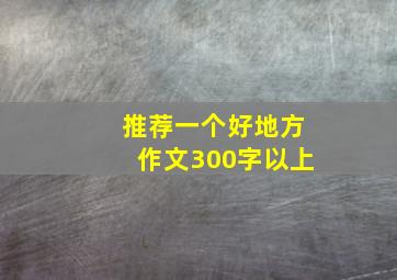 推荐一个好地方作文300字以上