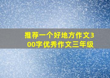 推荐一个好地方作文300字优秀作文三年级