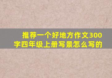 推荐一个好地方作文300字四年级上册写景怎么写的