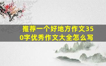 推荐一个好地方作文350字优秀作文大全怎么写