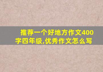 推荐一个好地方作文400字四年级,优秀作文怎么写