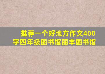 推荐一个好地方作文400字四年级图书馆丽丰图书馆