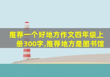 推荐一个好地方作文四年级上册300字,推荐地方是图书馆