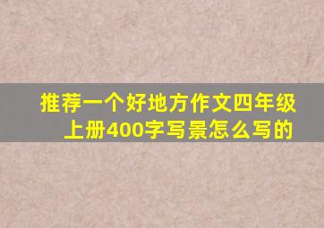 推荐一个好地方作文四年级上册400字写景怎么写的