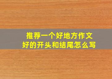 推荐一个好地方作文好的开头和结尾怎么写