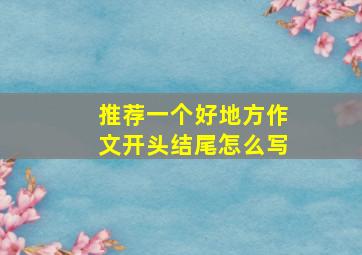 推荐一个好地方作文开头结尾怎么写