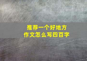 推荐一个好地方作文怎么写四百字