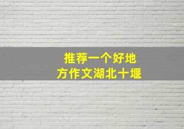 推荐一个好地方作文湖北十堰