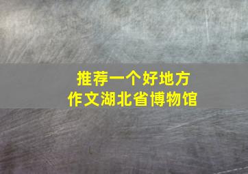 推荐一个好地方作文湖北省博物馆