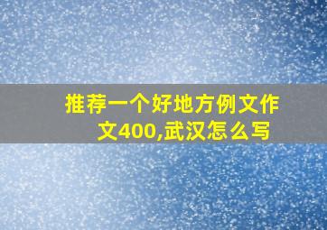 推荐一个好地方例文作文400,武汉怎么写