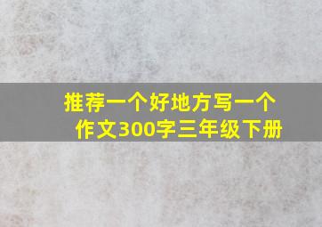 推荐一个好地方写一个作文300字三年级下册