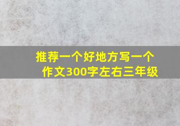 推荐一个好地方写一个作文300字左右三年级