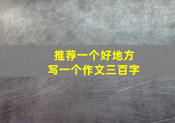 推荐一个好地方写一个作文三百字