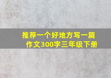 推荐一个好地方写一篇作文300字三年级下册