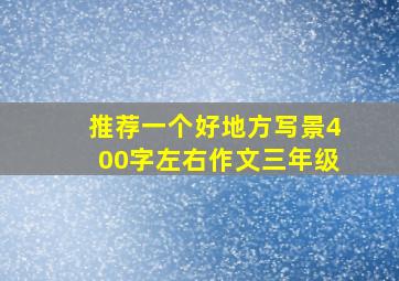 推荐一个好地方写景400字左右作文三年级