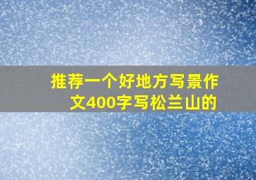 推荐一个好地方写景作文400字写松兰山的