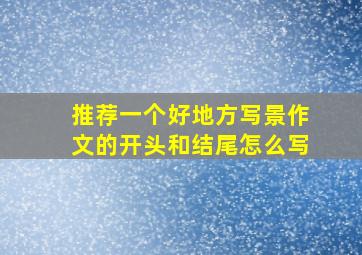 推荐一个好地方写景作文的开头和结尾怎么写