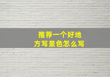 推荐一个好地方写景色怎么写