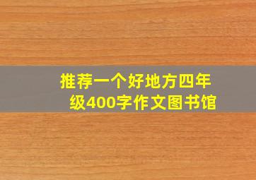 推荐一个好地方四年级400字作文图书馆