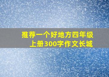 推荐一个好地方四年级上册300字作文长城