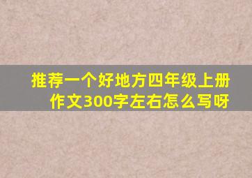 推荐一个好地方四年级上册作文300字左右怎么写呀