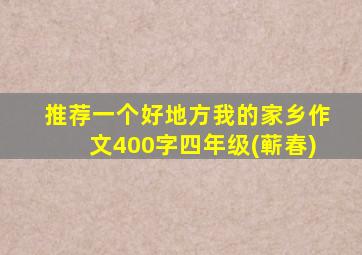 推荐一个好地方我的家乡作文400字四年级(蕲春)