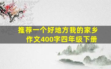 推荐一个好地方我的家乡作文400字四年级下册