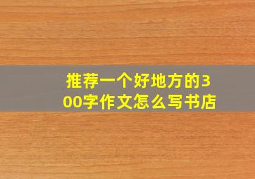 推荐一个好地方的300字作文怎么写书店