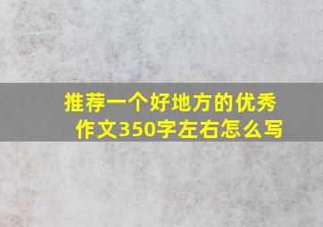 推荐一个好地方的优秀作文350字左右怎么写