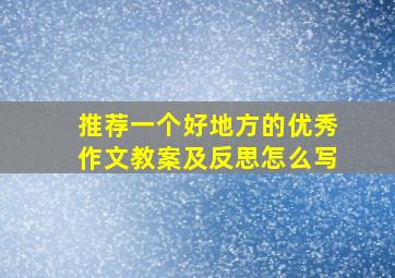 推荐一个好地方的优秀作文教案及反思怎么写