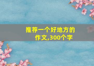 推荐一个好地方的作文,300个字