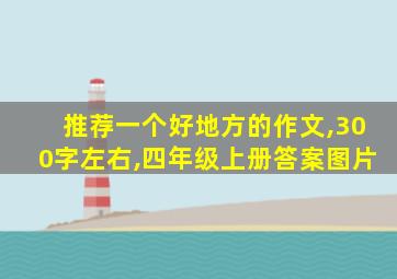 推荐一个好地方的作文,300字左右,四年级上册答案图片