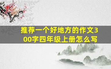 推荐一个好地方的作文300字四年级上册怎么写