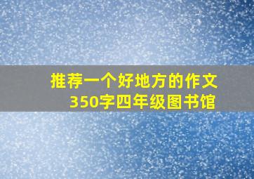 推荐一个好地方的作文350字四年级图书馆