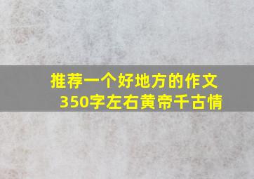 推荐一个好地方的作文350字左右黄帝千古情