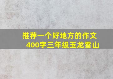 推荐一个好地方的作文400字三年级玉龙雪山